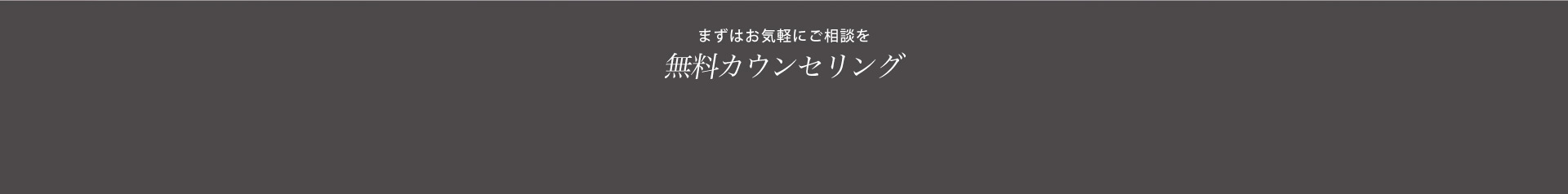 まずはお気軽にご相談を 無料カウンセリング