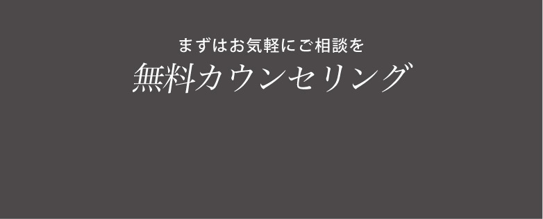まずはお気軽にご相談を 無料カウンセリング